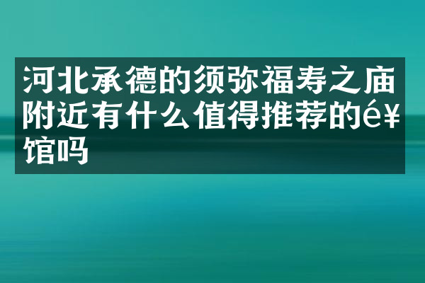 河北承德的须弥福寿之庙附近有什么值得推荐的饭馆吗
