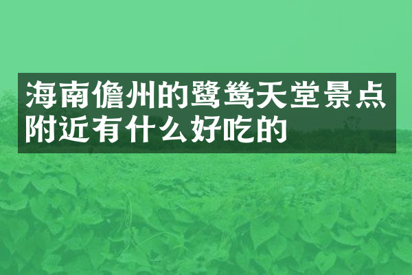 海南儋州的鹭鸶天堂景点附近有什么好吃的