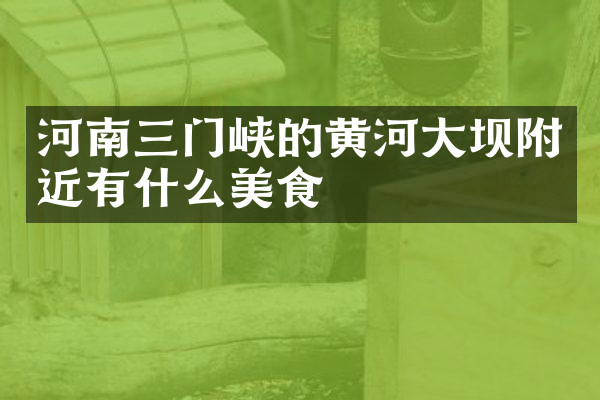 河南三门峡的黄河大坝附近有什么美食