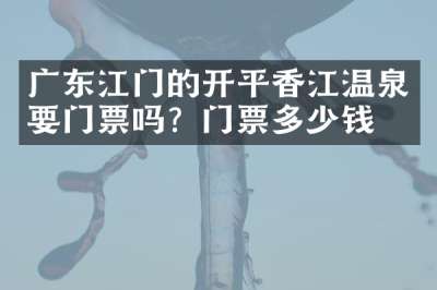 广东江门的开平香江温泉要门票吗？门票多少钱？
