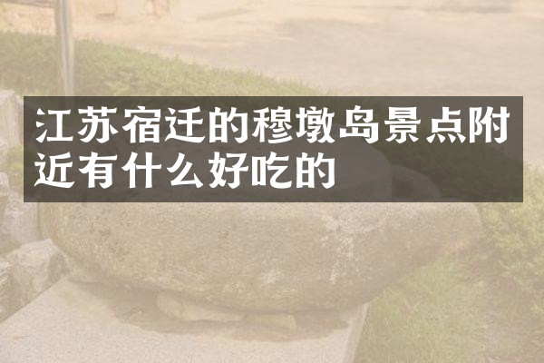 江苏宿迁的穆墩岛景点附近有什么好吃的