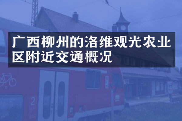 广西柳州的洛维观光农业区附近交通概况
