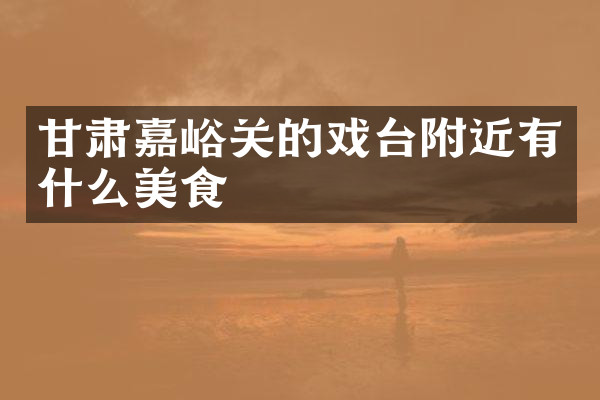 甘肃嘉峪关的戏台附近有什么美食