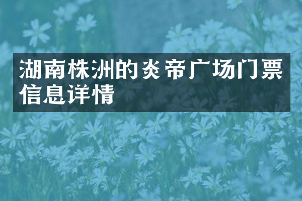 湖南株洲的炎帝广场门票信息详情