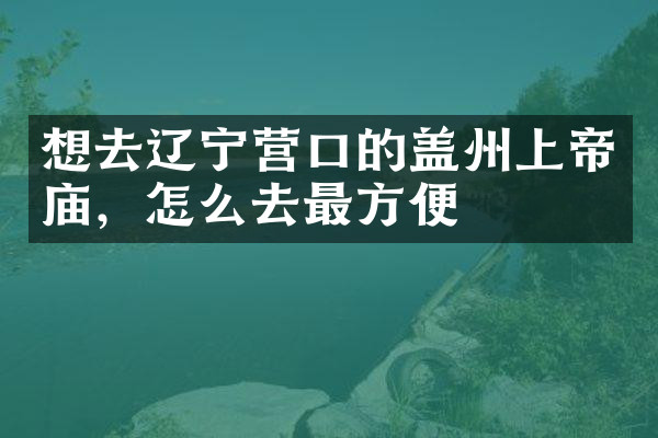 想去辽宁营口的盖州上帝庙，怎么去最方便