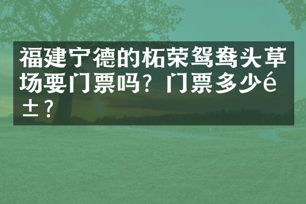 福建宁德的柘荣鸳鸯头草场要门票吗？门票多少钱？