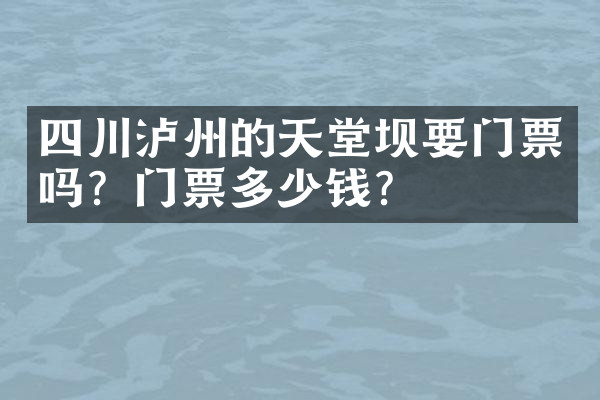 四川泸州的天堂坝要门票吗？门票多少钱？