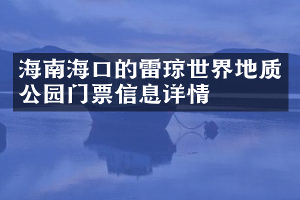 海南海口的雷琼世界地质公园门票信息详情