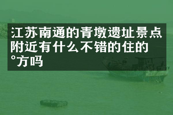 江苏南通的青墩遗址景点附近有什么不错的住的地方吗