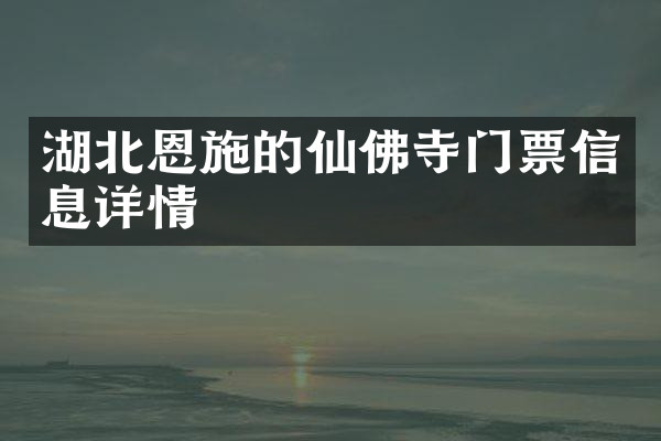 湖北恩施的仙佛寺门票信息详情