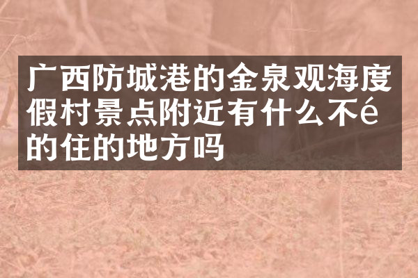 广西防城港的金泉观海度假村景点附近有什么不错的住的地方吗