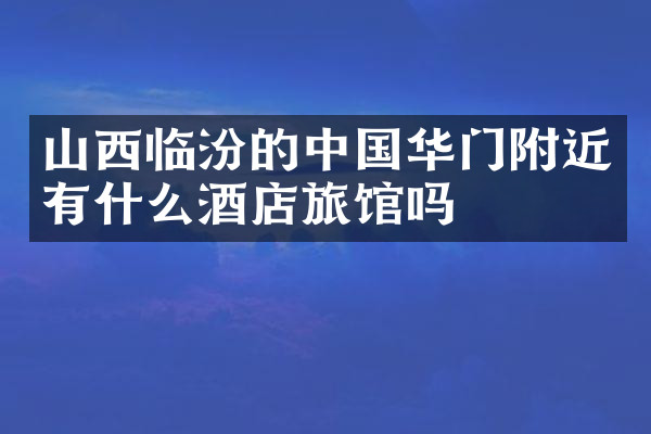 山西临汾的中国华门附近有什么酒店旅馆吗