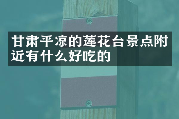 甘肃平凉的莲花台景点附近有什么好吃的