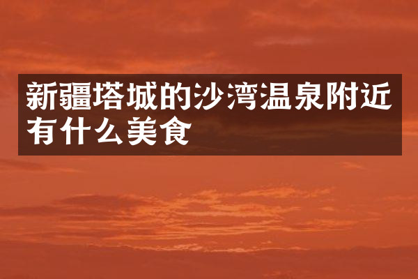新疆塔城的沙湾温泉附近有什么美食