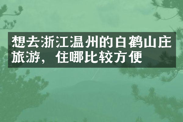 想去浙江温州的白鹤山庄旅游，住哪比较方便