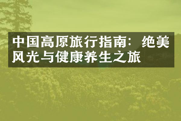 中国高原旅行指南：绝美风光与健康养生之旅