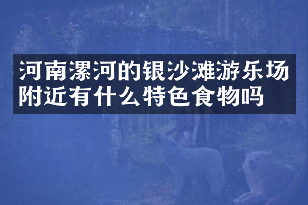 河南漯河的银沙滩游乐场附近有什么特色食物吗