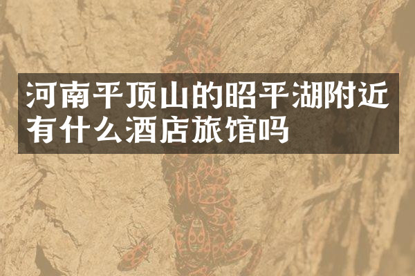 河南平顶山的昭平湖附近有什么酒店旅馆吗