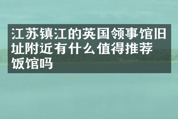 江苏镇江的英国领事馆旧址附近有什么值得推荐的饭馆吗