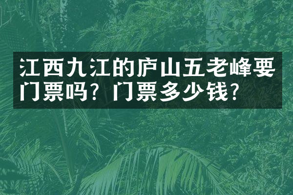 江西九江的庐山五老峰要门票吗？门票多少钱？