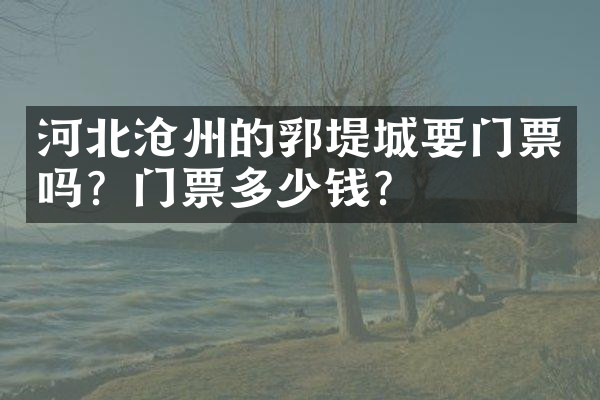 河北沧州的郛堤城要门票吗？门票多少钱？