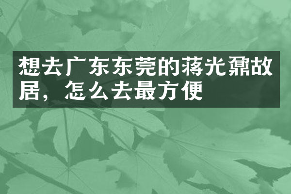 想去广东东莞的蒋光鼐故居，怎么去最方便