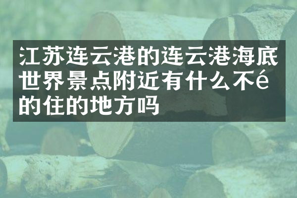 江苏连云港的连云港海底世界景点附近有什么不错的住的地方吗