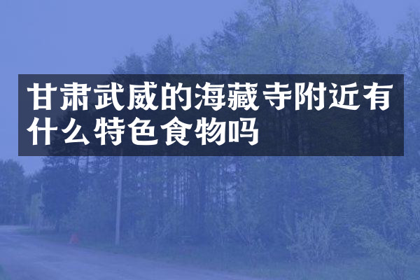 甘肃武威的海藏寺附近有什么特色食物吗