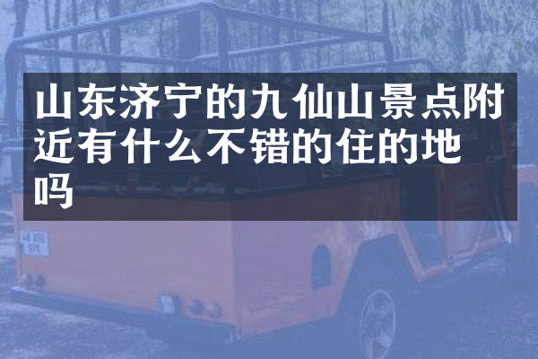 山东济宁的九仙山景点附近有什么不错的住的地方吗