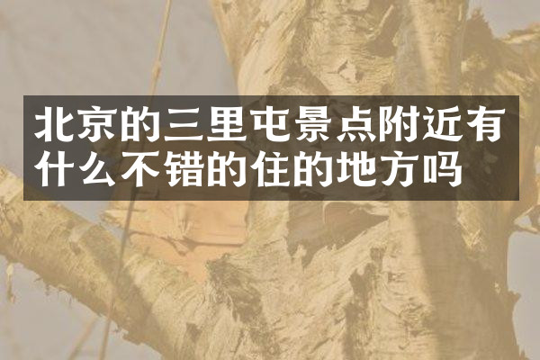 北京的三里屯景点附近有什么不错的住的地方吗