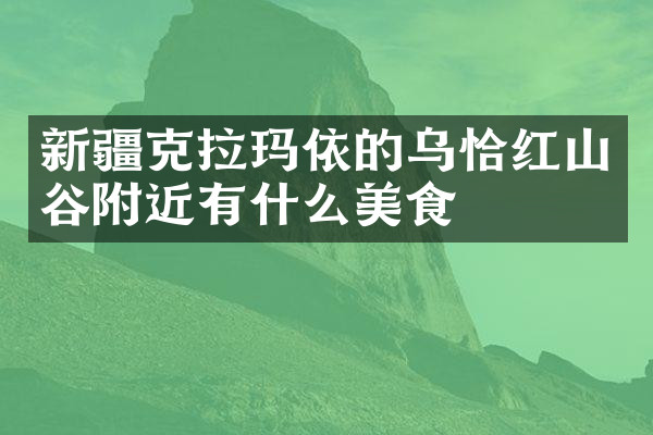 新疆克拉玛依的乌恰红山谷附近有什么美食