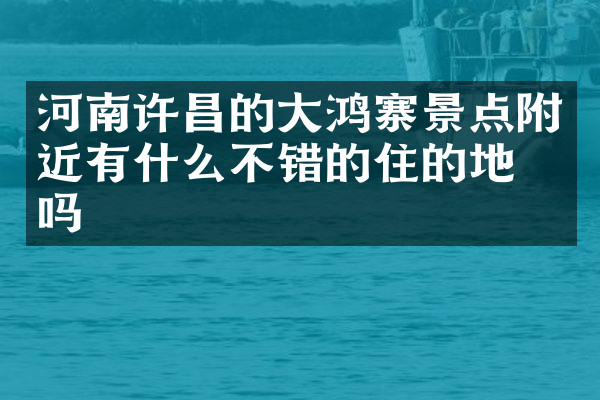 河南许昌的大鸿寨景点附近有什么不错的住的地方吗