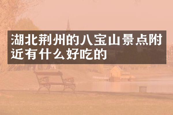 湖北荆州的八宝山景点附近有什么好吃的