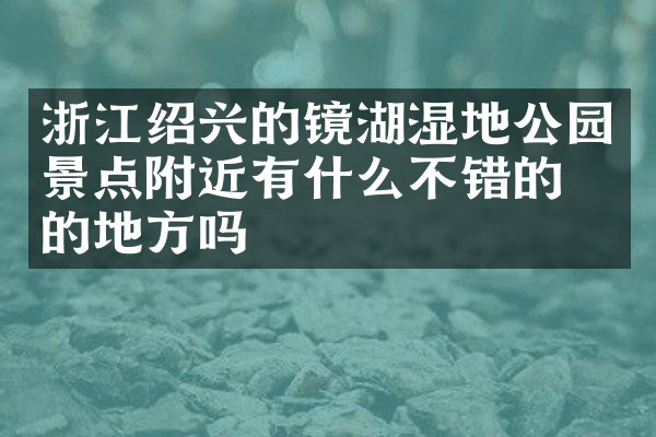 浙江绍兴的镜湖湿地公园景点附近有什么不错的住的地方吗