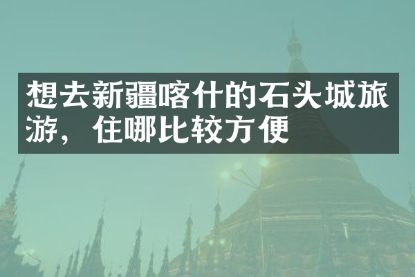 想去新疆喀什的石头城旅游，住哪比较方便