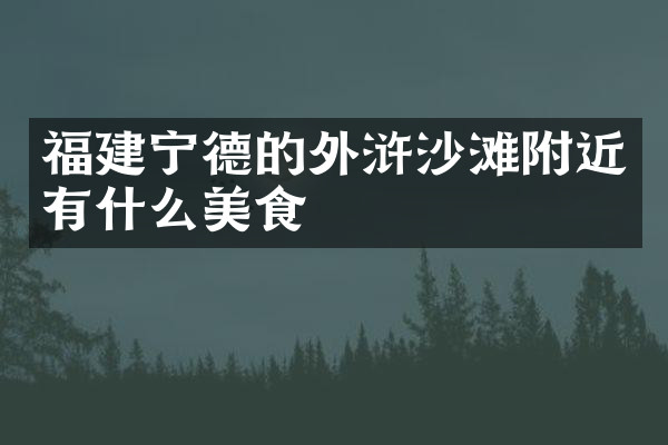 福建宁德的外浒沙滩附近有什么美食