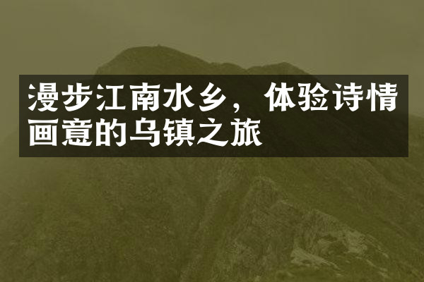 漫步江南水乡，体验诗情画意的乌镇之旅