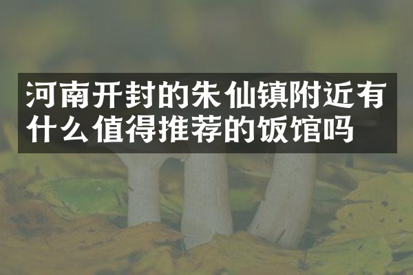 河南开封的朱仙镇附近有什么值得推荐的饭馆吗