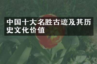 中国十大名胜古迹及其历史文化价值