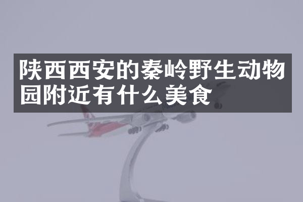 陕西西安的秦岭野生动物园附近有什么美食