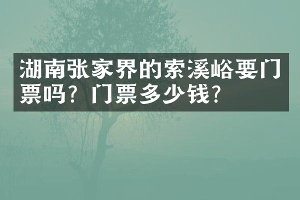 湖南张家界的索溪峪要门票吗？门票多少钱？