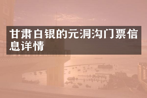 甘肃白银的元洞沟门票信息详情