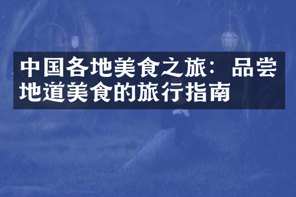 中国各地美食之旅：品尝地道美食的旅行指南