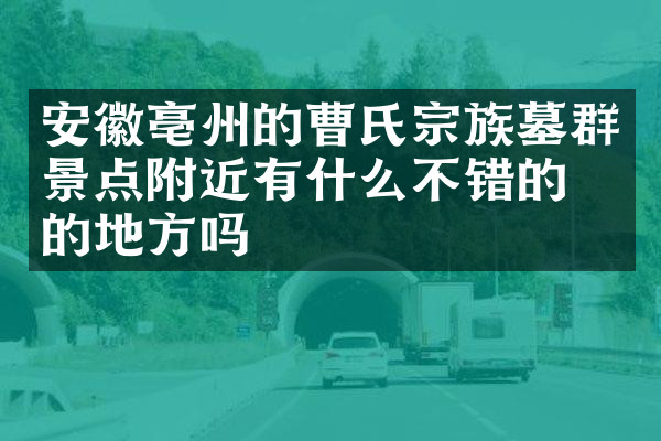 安徽亳州的曹氏宗族墓群景点附近有什么不错的住的地方吗