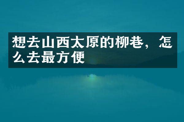 想去山西太原的柳巷，怎么去最方便