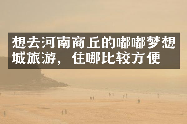想去河南商丘的嘟嘟梦想城旅游，住哪比较方便