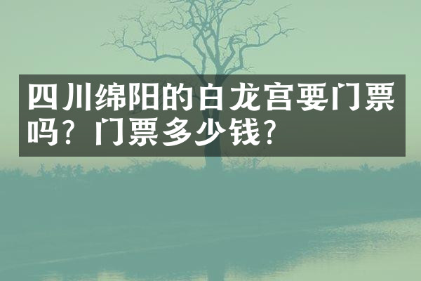 四川绵阳的白龙宫要门票吗？门票多少钱？