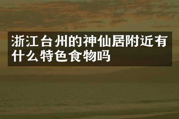 浙江台州的神仙居附近有什么特色食物吗