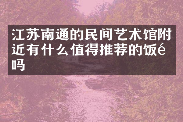 江苏南通的民间艺术馆附近有什么值得推荐的饭馆吗