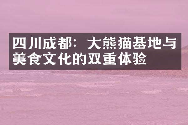 四川成都：大熊猫基地与美食文化的双重体验